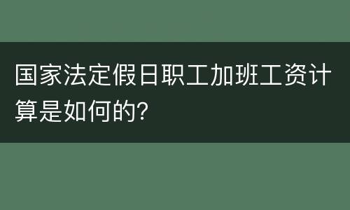 国家法定假日职工加班工资计算是如何的？