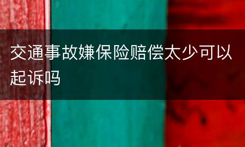 交通事故嫌保险赔偿太少可以起诉吗