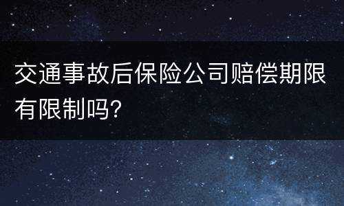 交通事故后保险公司赔偿期限有限制吗？