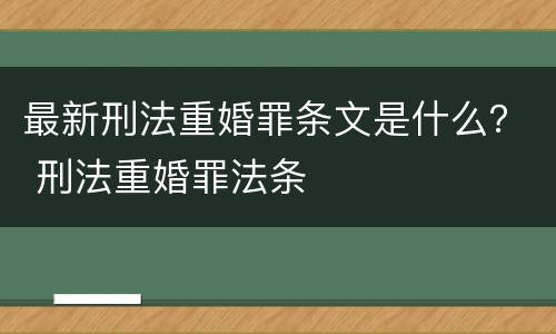 最新刑法重婚罪条文是什么？ 刑法重婚罪法条