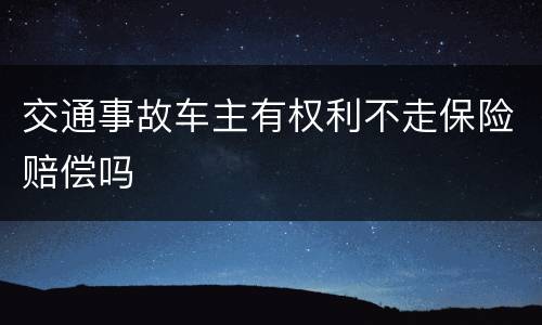 交通事故车主有权利不走保险赔偿吗