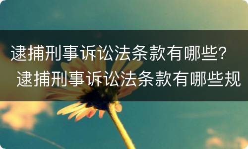 逮捕刑事诉讼法条款有哪些？ 逮捕刑事诉讼法条款有哪些规定