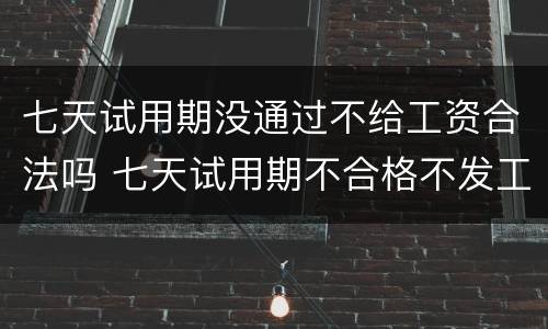 七天试用期没通过不给工资合法吗 七天试用期不合格不发工资合法吗