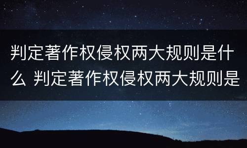 判定著作权侵权两大规则是什么 判定著作权侵权两大规则是什么意思