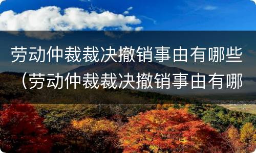 劳动仲裁裁决撤销事由有哪些（劳动仲裁裁决撤销事由有哪些要求）