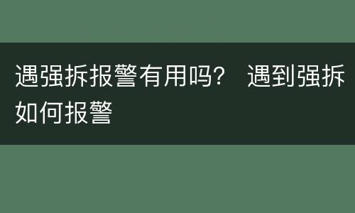 遇强拆报警有用吗？ 遇到强拆如何报警