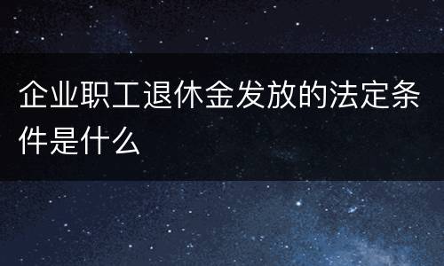 企业职工退休金发放的法定条件是什么