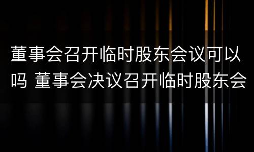 董事会召开临时股东会议可以吗 董事会决议召开临时股东会