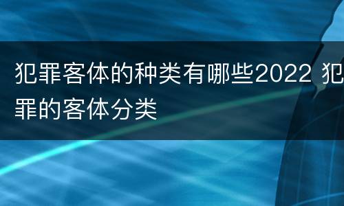 犯罪客体的种类有哪些2022 犯罪的客体分类