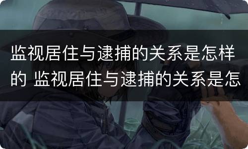 监视居住与逮捕的关系是怎样的 监视居住与逮捕的关系是怎样的一个过程