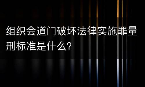 组织会道门破坏法律实施罪量刑标准是什么？