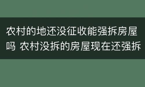 农村的地还没征收能强拆房屋吗 农村没拆的房屋现在还强拆吗