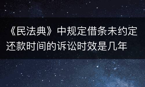 《民法典》中规定借条未约定还款时间的诉讼时效是几年