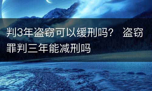 判3年盗窃可以缓刑吗？ 盗窃罪判三年能减刑吗