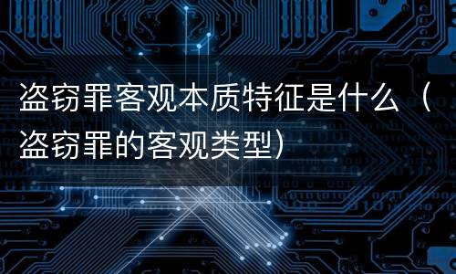 盗窃罪客观本质特征是什么（盗窃罪的客观类型）