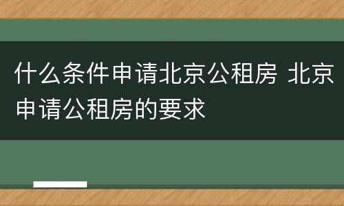 什么条件申请北京公租房 北京申请公租房的要求