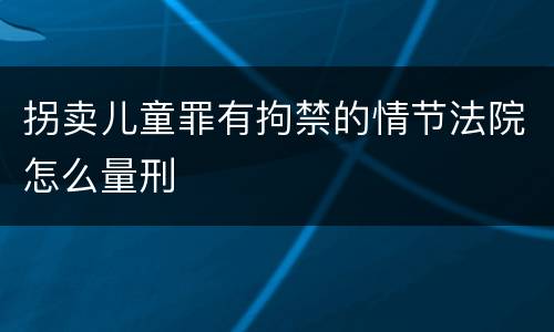 拐卖儿童罪有拘禁的情节法院怎么量刑