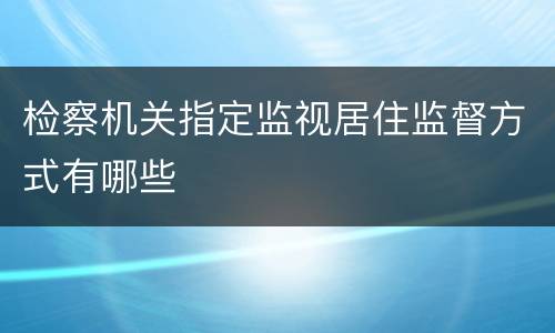 检察机关指定监视居住监督方式有哪些