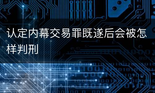 认定内幕交易罪既遂后会被怎样判刑