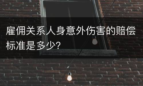 雇佣关系人身意外伤害的赔偿标准是多少？