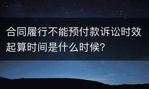 合同履行不能预付款诉讼时效起算时间是什么时候？