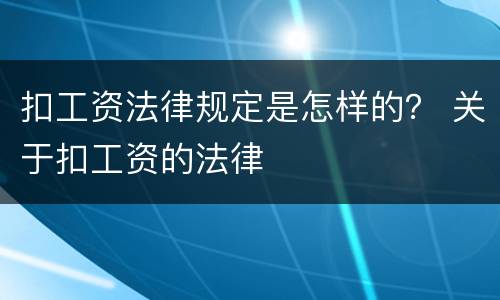 扣工资法律规定是怎样的？ 关于扣工资的法律