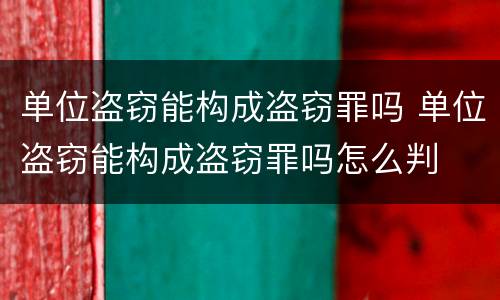 单位盗窃能构成盗窃罪吗 单位盗窃能构成盗窃罪吗怎么判