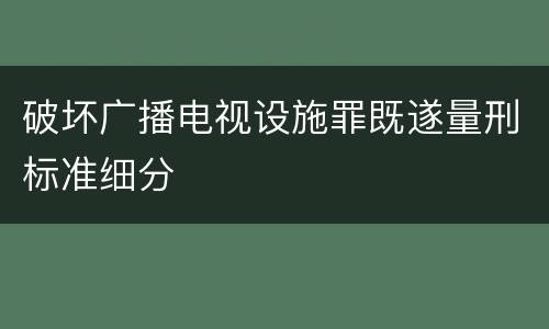 破坏广播电视设施罪既遂量刑标准细分