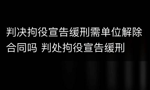 判决拘役宣告缓刑需单位解除合同吗 判处拘役宣告缓刑