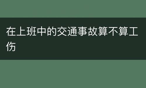 在上班中的交通事故算不算工伤