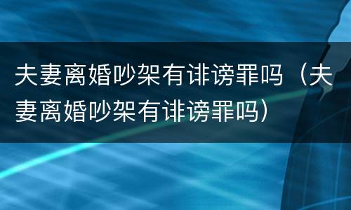 夫妻离婚吵架有诽谤罪吗（夫妻离婚吵架有诽谤罪吗）