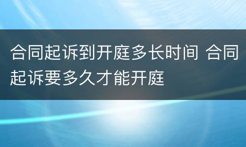 合同起诉到开庭多长时间 合同起诉要多久才能开庭