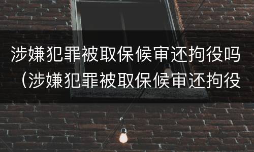 涉嫌犯罪被取保候审还拘役吗（涉嫌犯罪被取保候审还拘役吗）