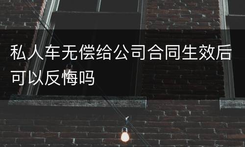 私人车无偿给公司合同生效后可以反悔吗