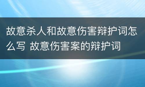 故意杀人和故意伤害辩护词怎么写 故意伤害案的辩护词