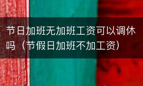 节日加班无加班工资可以调休吗（节假日加班不加工资）