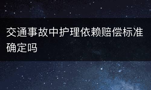 交通事故中护理依赖赔偿标准确定吗