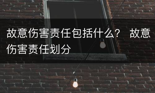 故意伤害责任包括什么？ 故意伤害责任划分