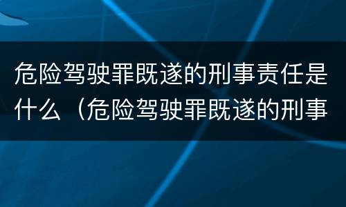 危险驾驶罪既遂的刑事责任是什么（危险驾驶罪既遂的刑事责任是什么意思）