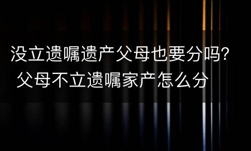 没立遗嘱遗产父母也要分吗？ 父母不立遗嘱家产怎么分