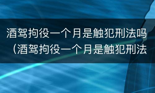 酒驾拘役一个月是触犯刑法吗（酒驾拘役一个月是触犯刑法吗）