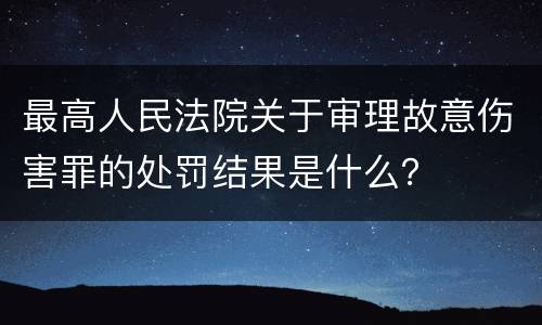 最高人民法院关于审理故意伤害罪的处罚结果是什么？