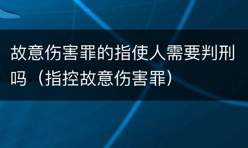 故意伤害罪的指使人需要判刑吗（指控故意伤害罪）