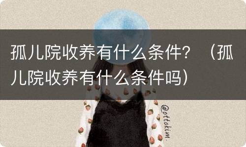 孤儿院收养有什么条件？（孤儿院收养有什么条件吗）