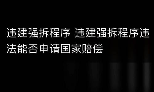 违建强拆程序 违建强拆程序违法能否申请国家赔偿