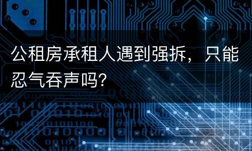 公租房承租人遇到强拆，只能忍气吞声吗？