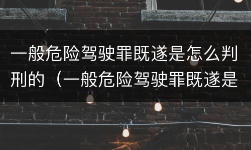 一般危险驾驶罪既遂是怎么判刑的（一般危险驾驶罪既遂是怎么判刑的标准）