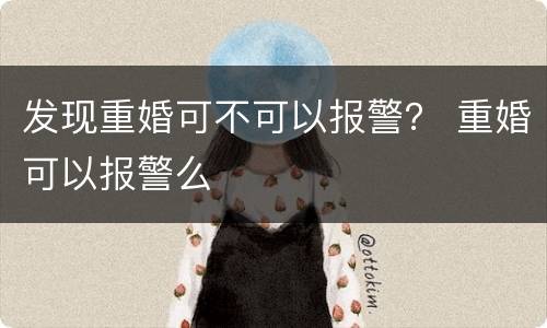 发现重婚可不可以报警？ 重婚可以报警么