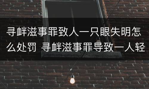 寻衅滋事罪致人一只眼失明怎么处罚 寻衅滋事罪导致一人轻微伤能判多久