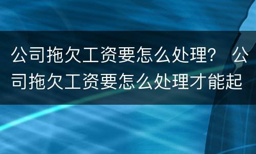 公司拖欠工资要怎么处理？ 公司拖欠工资要怎么处理才能起诉